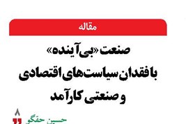 صنعت «بی آینده» با فقدان سیاست‌های اقتصادی  و صنعتی کارآمد