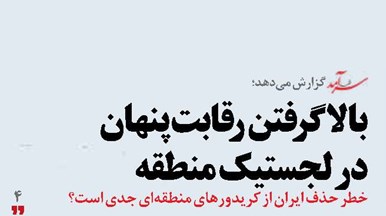بالا گرفتن رقابت پنهان  در لجستیک  منطقه 